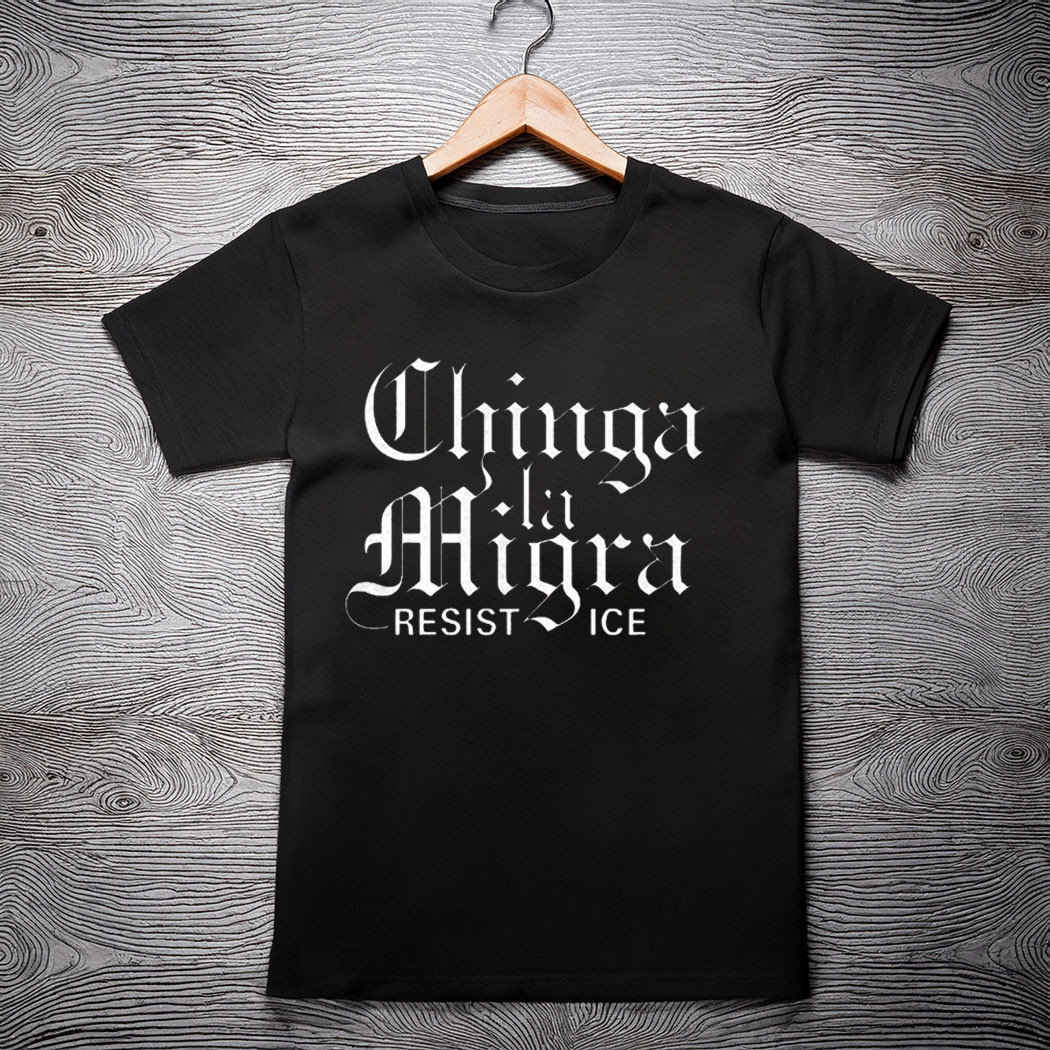 Chinga La Migra Resist Ice Shirt