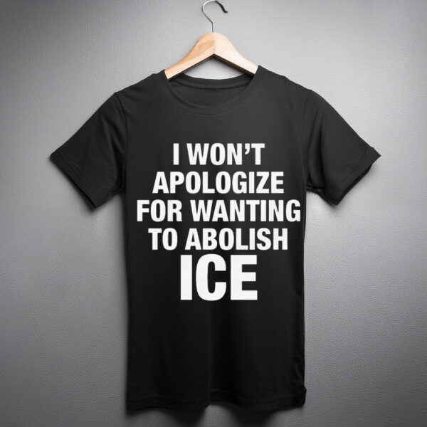 I Won’t Apologize For Wanting To Abolish ICE Shirt