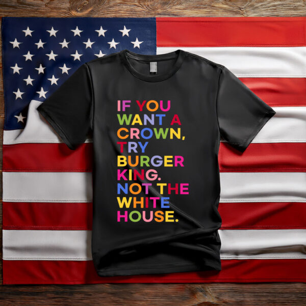 If You Want A Crown Try Burger King Not The White House T-Shirt