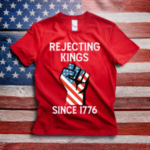 Rejecting Kings Since 1776 Protest Shirt