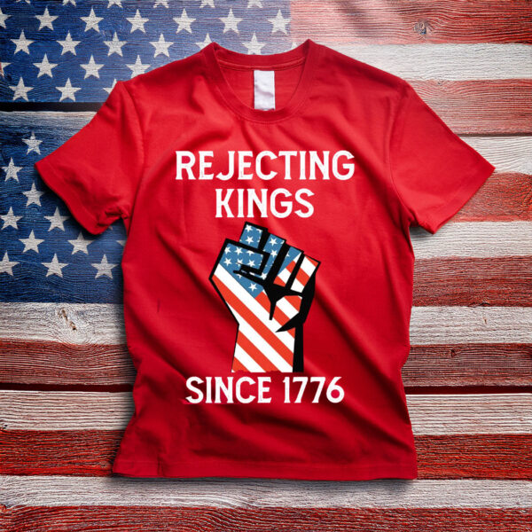 Rejecting Kings Since 1776 Protest Shirt