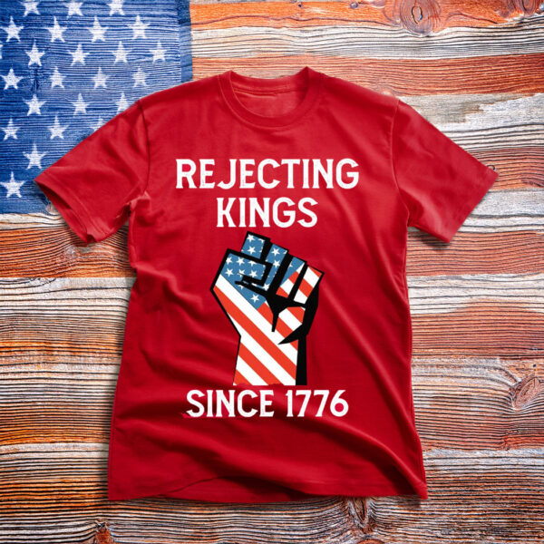 Rejecting Kings Since 1776 Protest Shirt